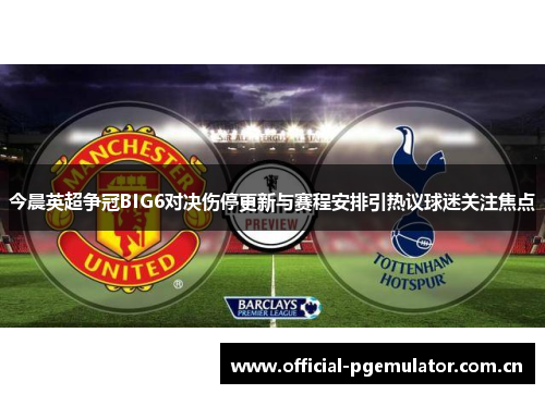 今晨英超争冠BIG6对决伤停更新与赛程安排引热议球迷关注焦点 今晨英超争冠BIG6对决伤停更新与赛程安排引热议球迷关注焦点