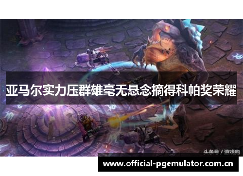 亚马尔实力压群雄毫无悬念摘得科帕奖荣耀 亚马尔实力压群雄毫无悬念摘得科帕奖荣耀