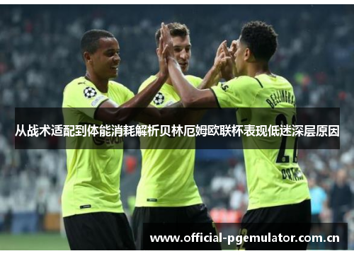 从战术适配到体能消耗解析贝林厄姆欧联杯表现低迷深层原因 从战术适配到体能消耗解析贝林厄姆欧联杯表现低迷深层原因