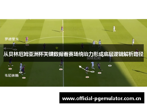 从贝林厄姆亚洲杯关键数据看赛场统治力形成底层逻辑解析路径 从贝林厄姆亚洲杯关键数据看赛场统治力形成底层逻辑解析路径