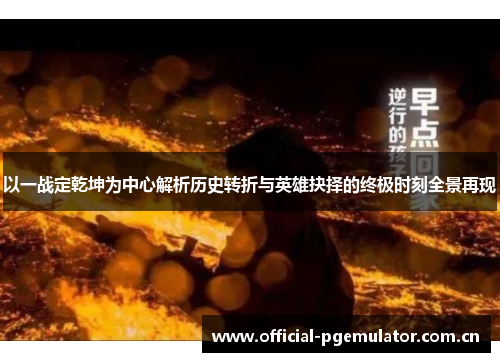 以一战定乾坤为中心解析历史转折与英雄抉择的终极时刻全景再现 以一战定乾坤为中心解析历史转折与英雄抉择的终极时刻全景再现