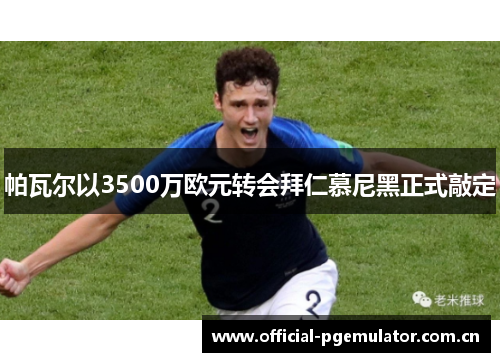 帕瓦尔以3500万欧元转会拜仁慕尼黑正式敲定 帕瓦尔以3500万欧元转会拜仁慕尼黑正式敲定