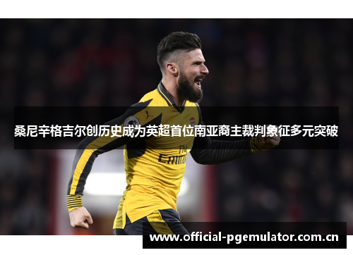 桑尼辛格吉尔创历史成为英超首位南亚裔主裁判象征多元突破 桑尼辛格吉尔创历史成为英超首位南亚裔主裁判象征多元突破