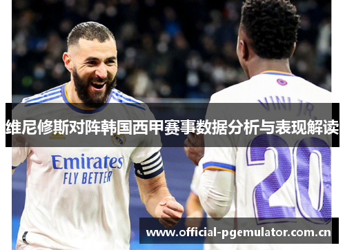 维尼修斯对阵韩国西甲赛事数据分析与表现解读 维尼修斯对阵韩国西甲赛事数据分析与表现解读