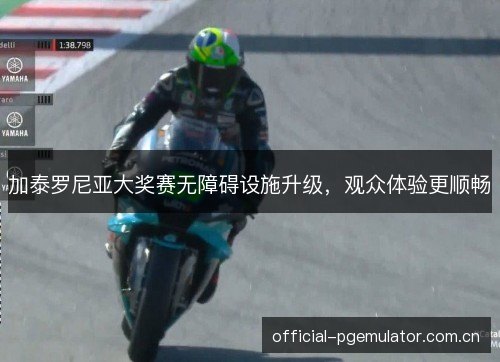加泰罗尼亚大奖赛无障碍设施升级,观众体验更顺畅 加泰罗尼亚大奖赛无障碍设施升级,观众体验更顺畅
